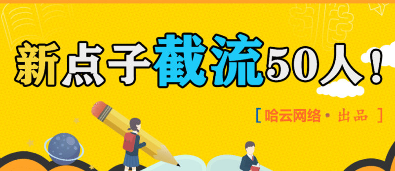 截流同行50人，这个引流新点子，绝了！-哈云网络